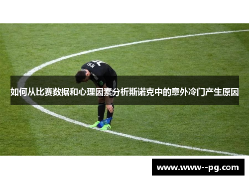 如何从比赛数据和心理因素分析斯诺克中的意外冷门产生原因 如何从比赛数据和心理因素分析斯诺克中的意外冷门产生原因