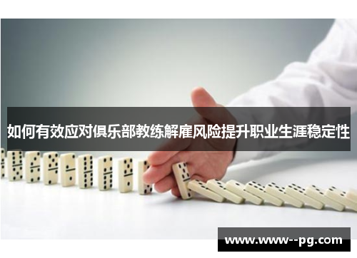如何有效应对俱乐部教练解雇风险提升职业生涯稳定性 如何有效应对俱乐部教练解雇风险提升职业生涯稳定性