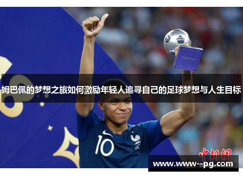 姆巴佩的梦想之旅如何激励年轻人追寻自己的足球梦想与人生目标 姆巴佩的梦想之旅如何激励年轻人追寻自己的足球梦想与人生目标