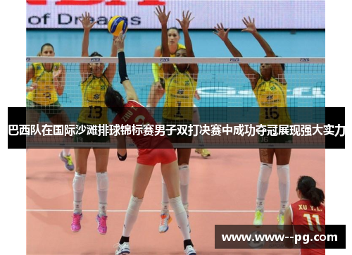 巴西队在国际沙滩排球锦标赛男子双打决赛中成功夺冠展现强大实力
