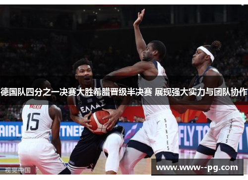 德国队四分之一决赛大胜希腊晋级半决赛 展现强大实力与团队协作