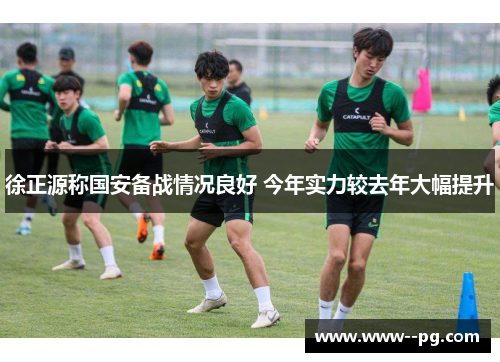 徐正源称国安备战情况良好 今年实力较去年大幅提升