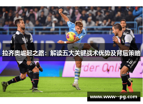 拉齐奥崛起之路：解读五大关键战术优势及背后策略