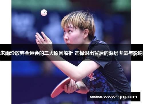 朱雨玲放弃全运会的三大原因解析 选择退出背后的深层考量与影响 朱雨玲放弃全运会的三大原因解析 选择退出背后的深层考量与影响