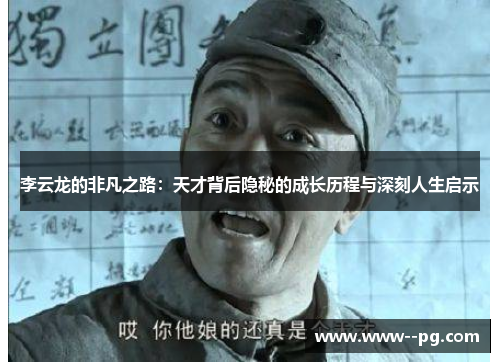 李云龙的非凡之路：天才背后隐秘的成长历程与深刻人生启示