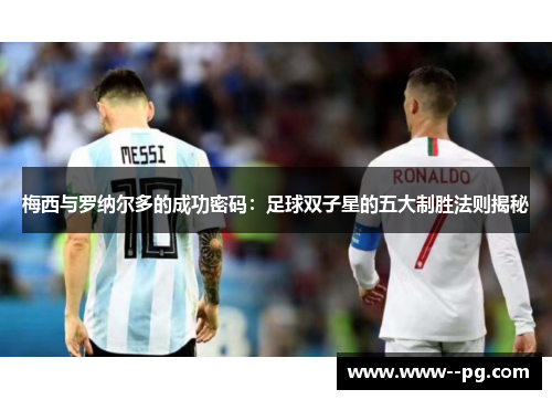 梅西与罗纳尔多的成功密码：足球双子星的五大制胜法则揭秘
