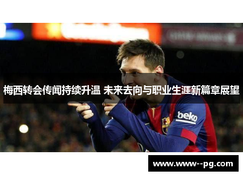 梅西转会传闻持续升温 未来去向与职业生涯新篇章展望