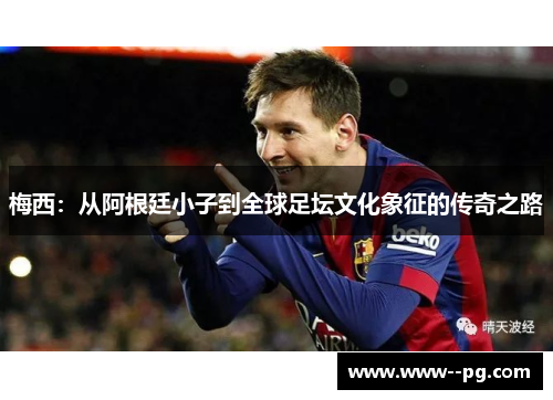 梅西：从阿根廷小子到全球足坛文化象征的传奇之路