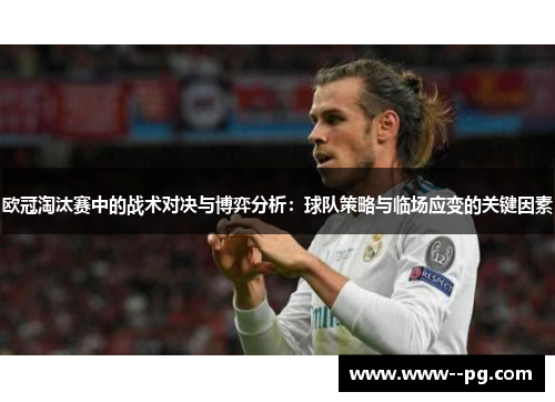 欧冠淘汰赛中的战术对决与博弈分析：球队策略与临场应变的关键因素