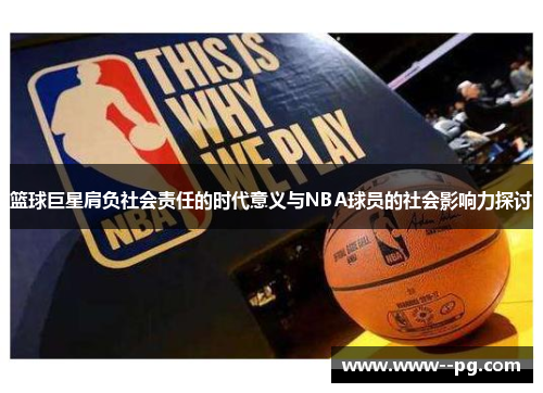 篮球巨星肩负社会责任的时代意义与NBA球员的社会影响力探讨