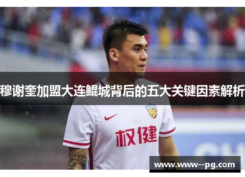 穆谢奎加盟大连鲲城背后的五大关键因素解析 穆谢奎加盟大连鲲城背后的五大关键因素解析