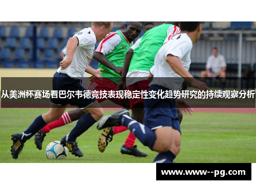 从美洲杯赛场看巴尔韦德竞技表现稳定性变化趋势研究的持续观察分析