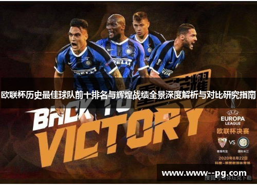 欧联杯历史最佳球队前十排名与辉煌战绩全景深度解析与对比研究指南
