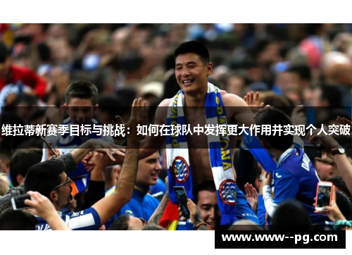 维拉蒂新赛季目标与挑战：如何在球队中发挥更大作用并实现个人突破