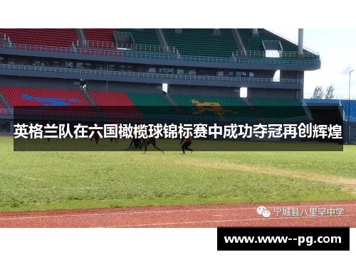 英格兰队在六国橄榄球锦标赛中成功夺冠再创辉煌