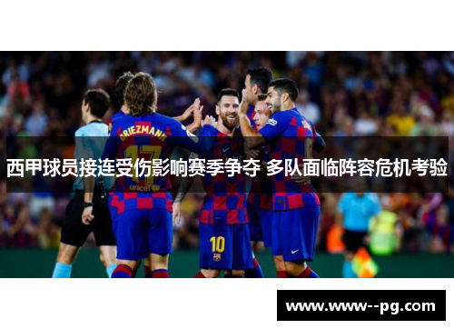 西甲球员接连受伤影响赛季争夺 多队面临阵容危机考验 西甲球员接连受伤影响赛季争夺 多队面临阵容危机考验
