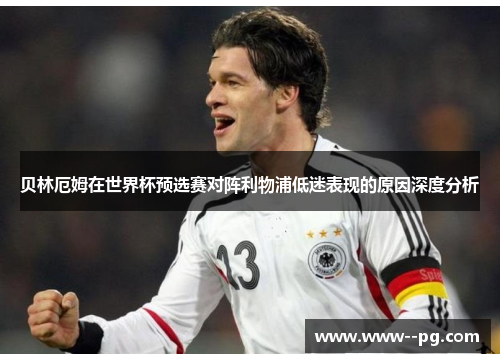 贝林厄姆在世界杯预选赛对阵利物浦低迷表现的原因深度分析 贝林厄姆在世界杯预选赛对阵利物浦低迷表现的原因深度分析