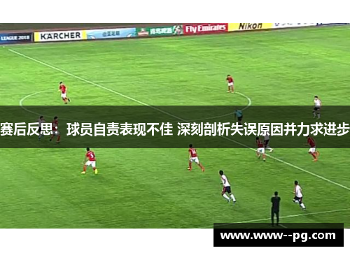 赛后反思:球员自责表现不佳 深刻剖析失误原因并力求进步 赛后反思:球员自责表现不佳 深刻剖析失误原因并力求进步