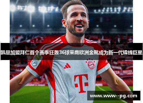 凯恩加盟拜仁首个赛季狂轰36球荣膺欧洲金靴成为新一代锋线巨星