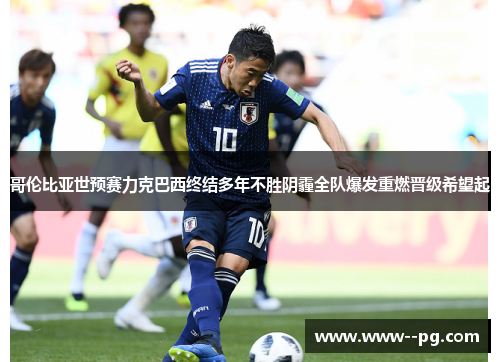 哥伦比亚世预赛力克巴西终结多年不胜阴霾全队爆发重燃晋级希望起 哥伦比亚世预赛力克巴西终结多年不胜阴霾全队爆发重燃晋级希望起