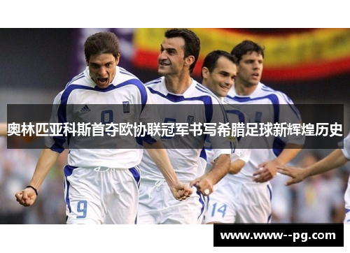 奥林匹亚科斯首夺欧协联冠军书写希腊足球新辉煌历史