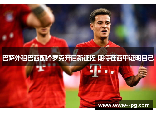 巴萨外租巴西前锋罗克开启新征程 期待在西甲证明自己 巴萨外租巴西前锋罗克开启新征程 期待在西甲证明自己