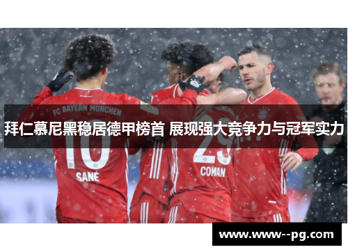 拜仁慕尼黑稳居德甲榜首 展现强大竞争力与冠军实力 拜仁慕尼黑稳居德甲榜首 展现强大竞争力与冠军实力