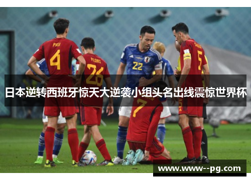 日本逆转西班牙惊天大逆袭小组头名出线震惊世界杯