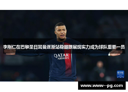 李刚仁在巴黎圣日耳曼逐渐站稳脚跟展现实力成为球队重要一员