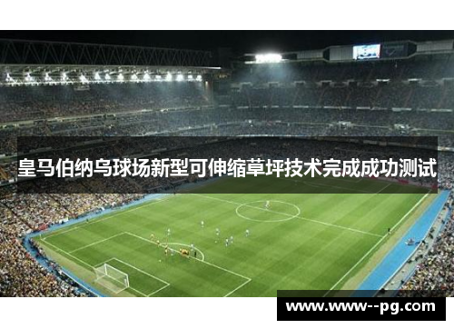 皇马伯纳乌球场新型可伸缩草坪技术完成成功测试