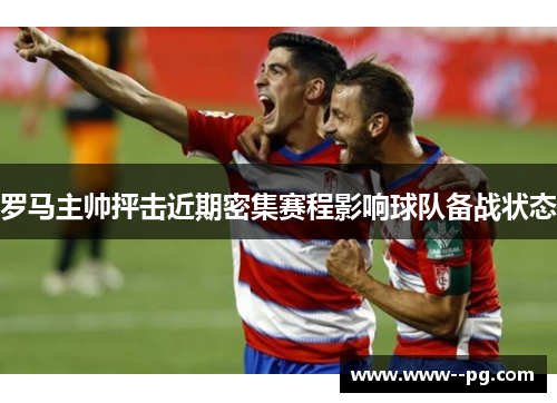 罗马主帅抨击近期密集赛程影响球队备战状态 罗马主帅抨击近期密集赛程影响球队备战状态