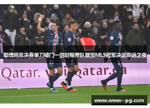 耶博阿总决赛单刀破门一剑封喉带队登顶MLS冠军决定命运之夜 耶博阿总决赛单刀破门一剑封喉带队登顶MLS冠军决定命运之夜