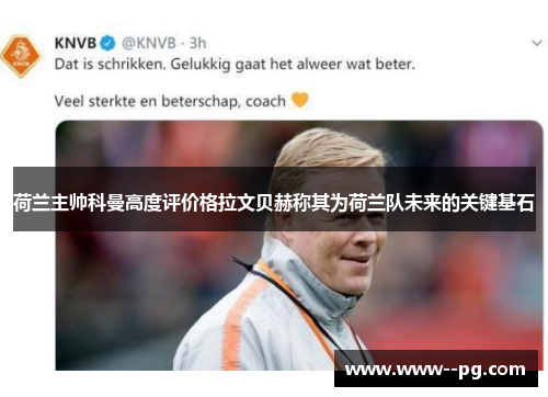 荷兰主帅科曼高度评价格拉文贝赫称其为荷兰队未来的关键基石 荷兰主帅科曼高度评价格拉文贝赫称其为荷兰队未来的关键基石