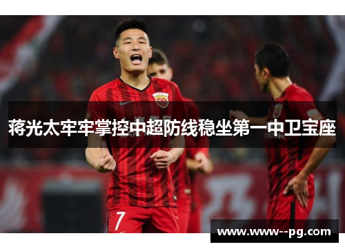 蒋光太牢牢掌控中超防线稳坐第一中卫宝座