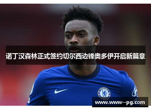 诺丁汉森林正式签约切尔西边锋奥多伊开启新篇章