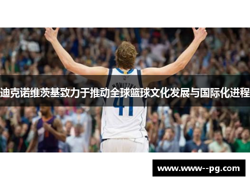 迪克诺维茨基致力于推动全球篮球文化发展与国际化进程