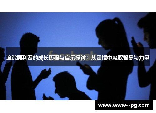 追踪奥利塞的成长历程与启示探讨：从困境中汲取智慧与力量