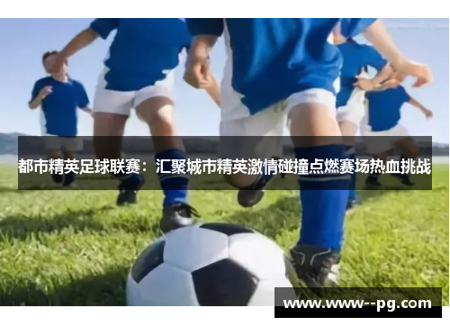 都市精英足球联赛：汇聚城市精英激情碰撞点燃赛场热血挑战