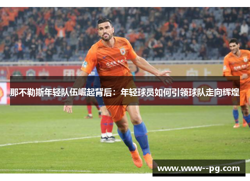 那不勒斯年轻队伍崛起背后：年轻球员如何引领球队走向辉煌