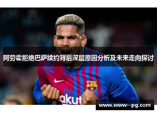 阿劳霍拒绝巴萨续约背后深层原因分析及未来走向探讨
