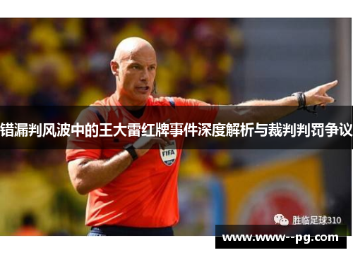 错漏判风波中的王大雷红牌事件深度解析与裁判判罚争议