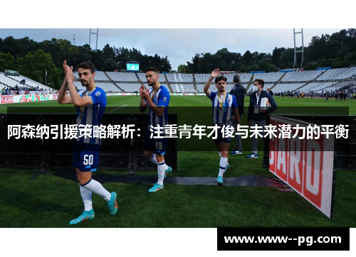 阿森纳引援策略解析：注重青年才俊与未来潜力的平衡