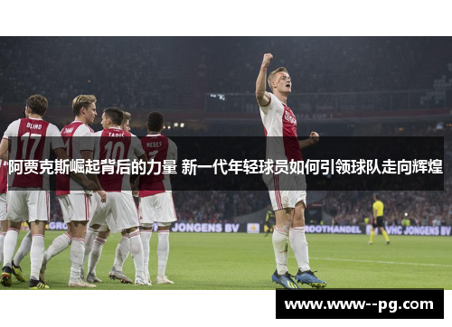阿贾克斯崛起背后的力量 新一代年轻球员如何引领球队走向辉煌