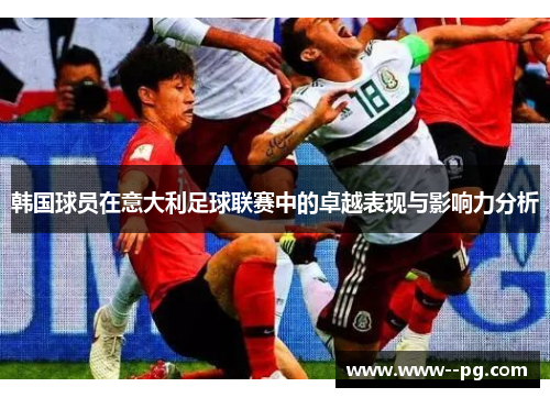 韩国球员在意大利足球联赛中的卓越表现与影响力分析