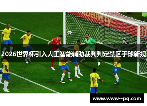 2026世界杯引入人工智能辅助裁判判定禁区手球新规