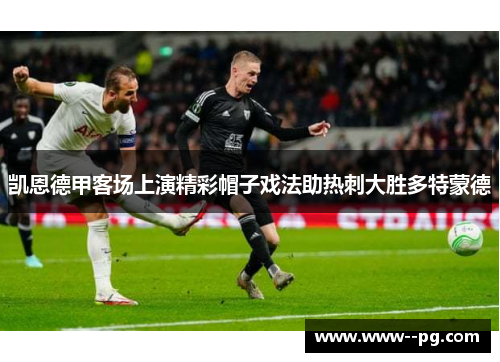 凯恩德甲客场上演精彩帽子戏法助热刺大胜多特蒙德