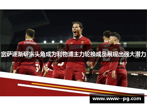 宽萨逐渐崭露头角成为利物浦主力轮换成员展现出强大潜力 宽萨逐渐崭露头角成为利物浦主力轮换成员展现出强大潜力