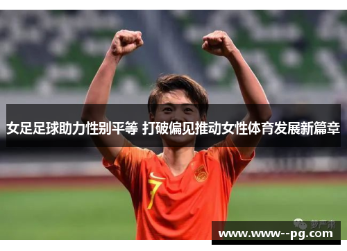 女足足球助力性别平等 打破偏见推动女性体育发展新篇章 女足足球助力性别平等 打破偏见推动女性体育发展新篇章
