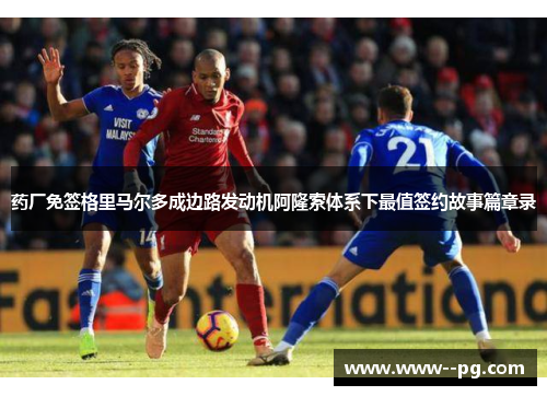 药厂免签格里马尔多成边路发动机阿隆索体系下最值签约故事篇章录