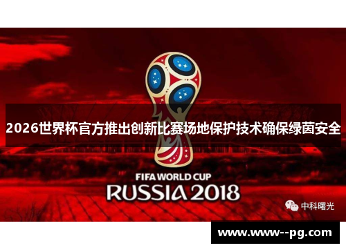 2026世界杯官方推出创新比赛场地保护技术确保绿茵安全 2026世界杯官方推出创新比赛场地保护技术确保绿茵安全